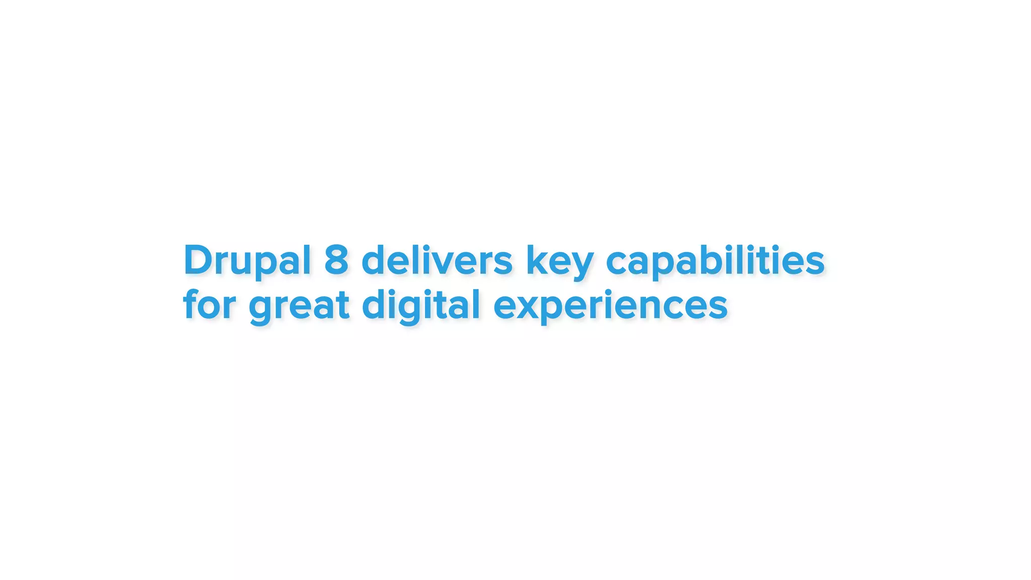 Drupal 8 delivers key capabilities
for great digital experiences
 