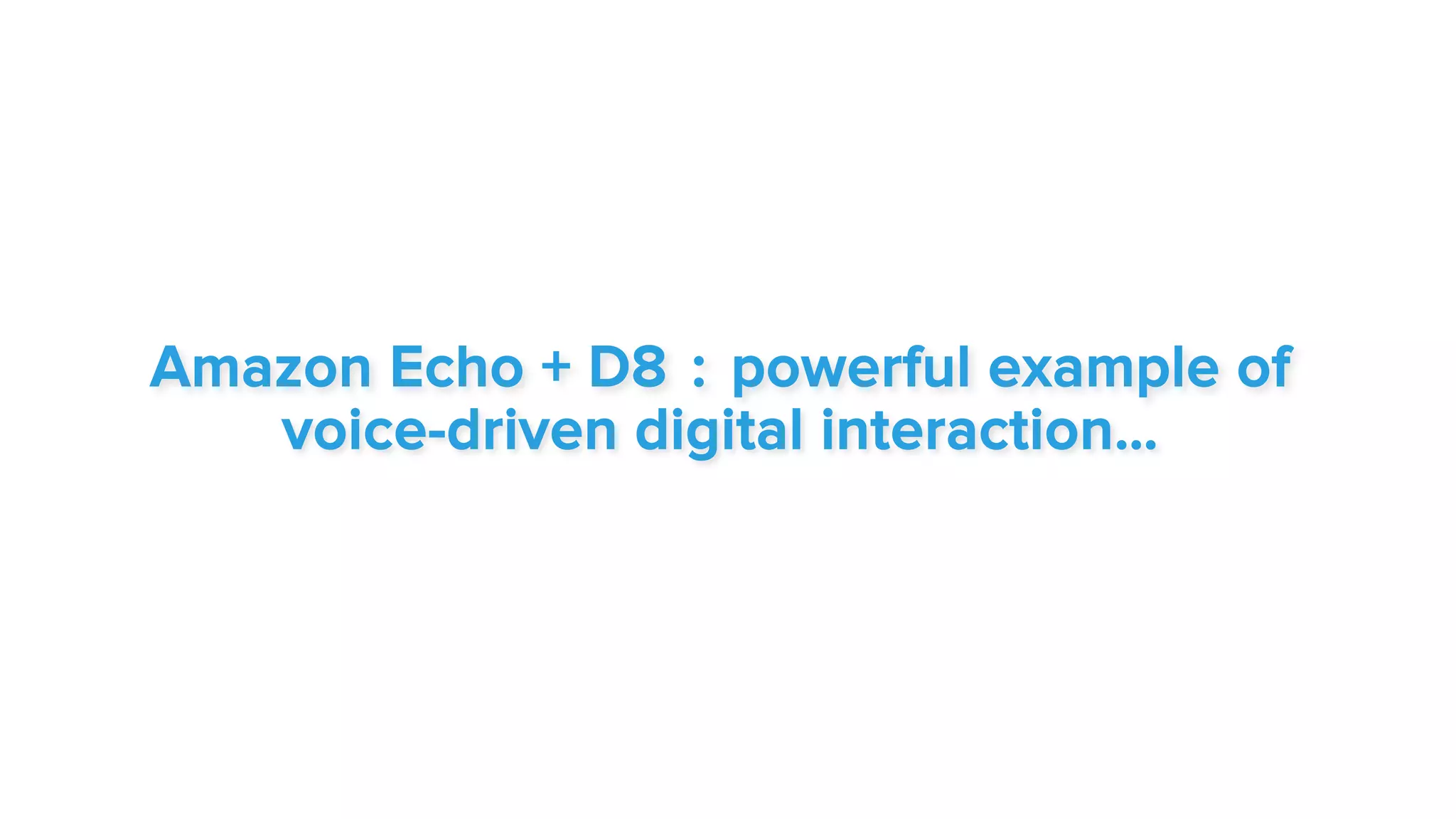 Amazon Echo + D8 : powerful example of
voice-driven digital interaction…
 