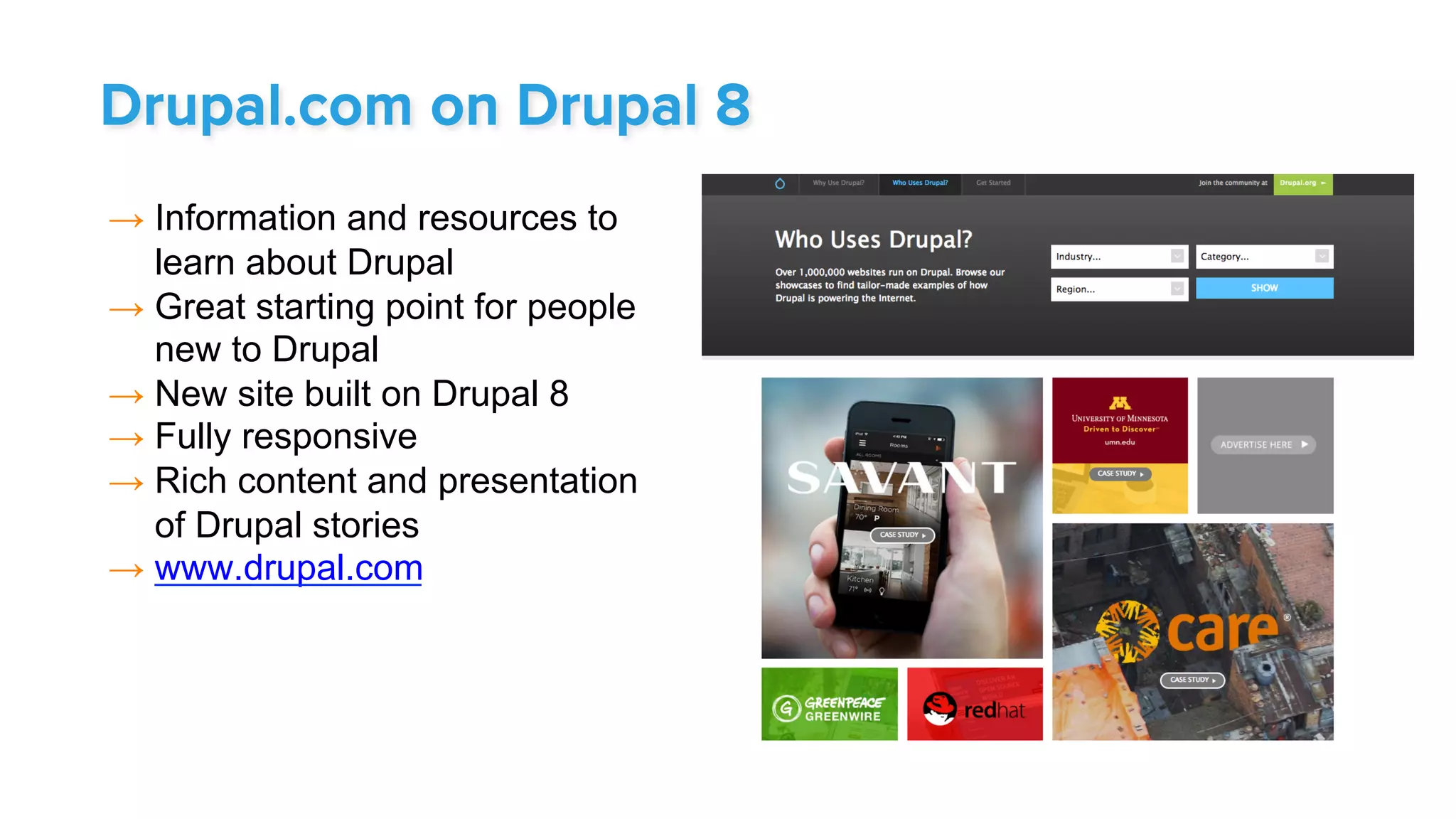 → Information and resources to
learn about Drupal
→ Great starting point for people
new to Drupal
→ New site built on Drupal 8
→ Fully responsive
→ Rich content and presentation
of Drupal stories
→ www.drupal.com
Drupal.com on Drupal 8
 