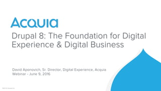 Drupal 8: The Foundation for Digital
Experience & Digital Business
©2016 Acquia Inc.
David Aponovich, Sr. Director, Digital Experience, Acquia
Webinar - June 9, 2016
 