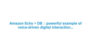 Amazon Echo + D8 : powerful example of
voice-driven digital interaction…
 