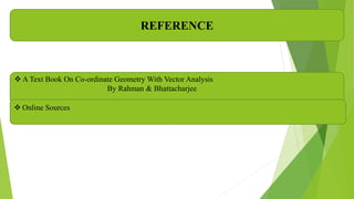 REFERENCE
 A Text Book On Co-ordinate Geometry With Vector Analysis
By Rahman & Bhattacharjee
 Online Sources
 