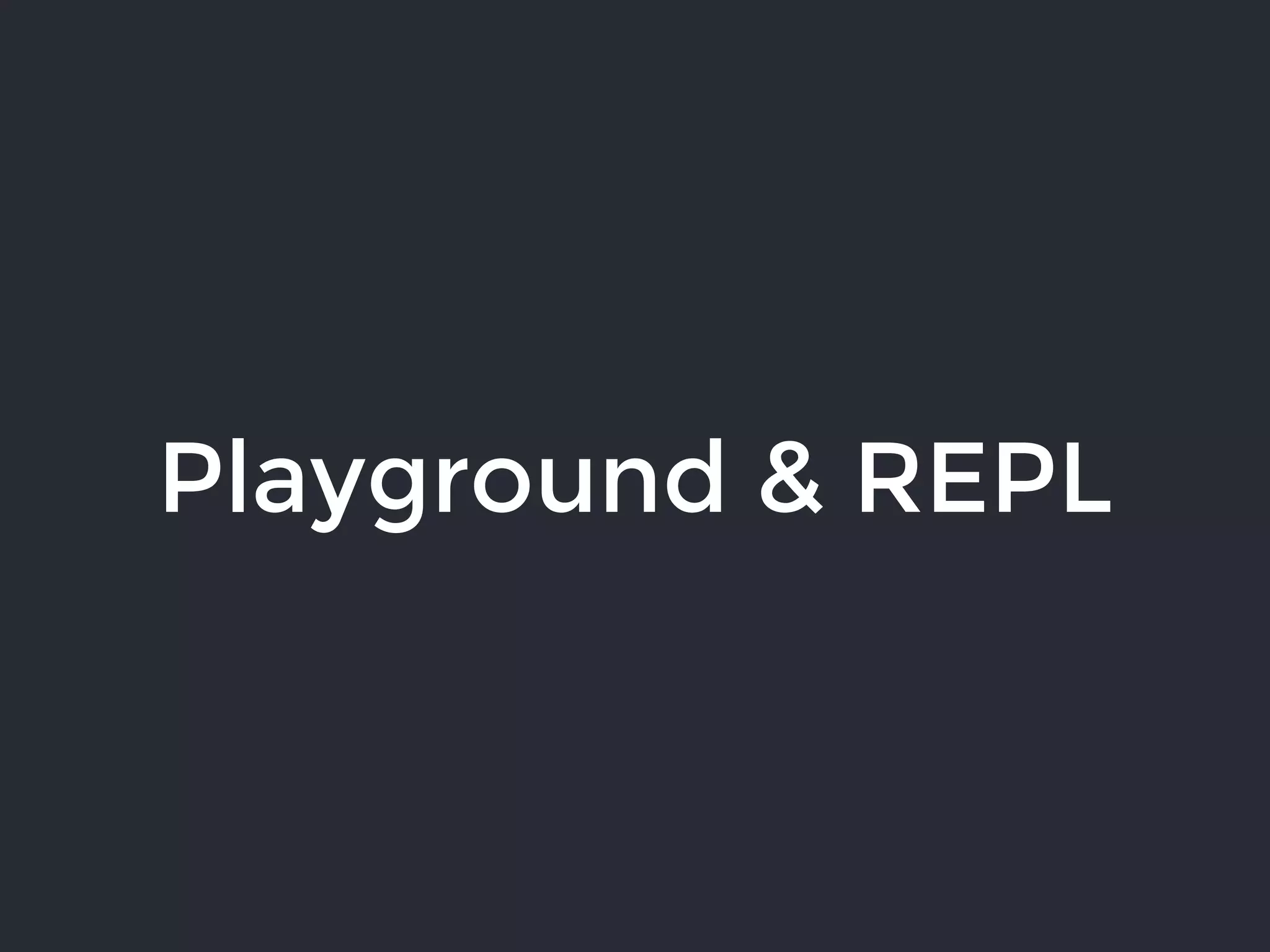 Playground & REPL
 