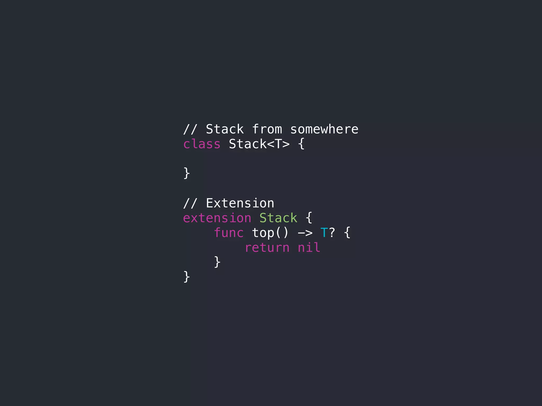 // Stack from somewhere
class Stack<T> {
}
// Extension
extension Stack {
func top() -> T? {
return nil
}
}
 