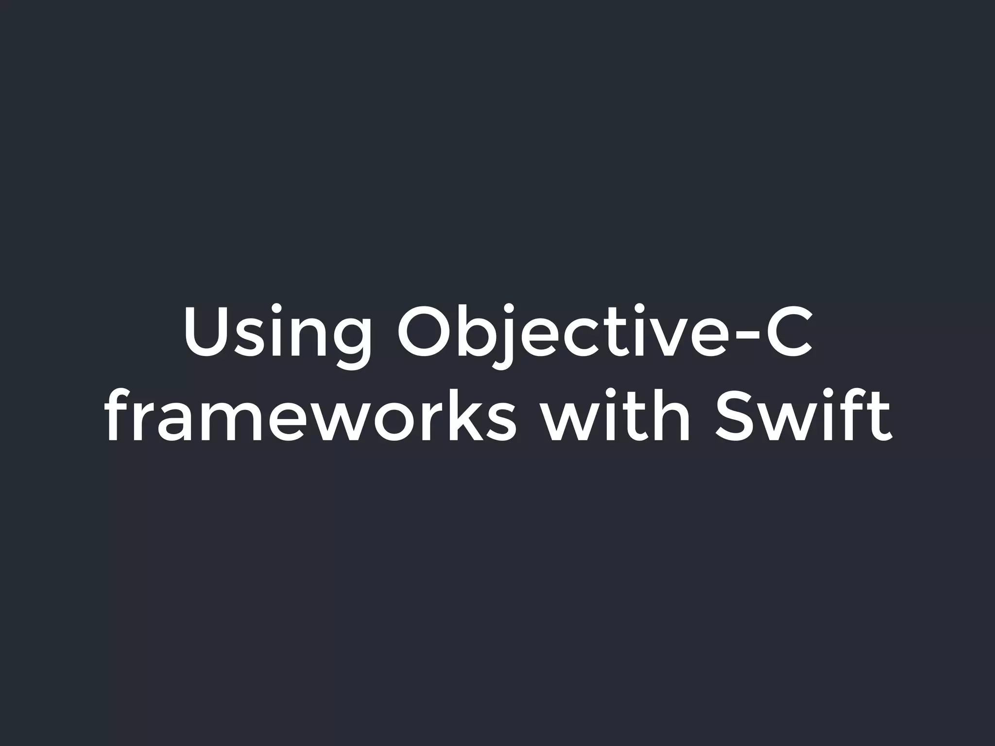 Using Objective-C
frameworks with Swift
 