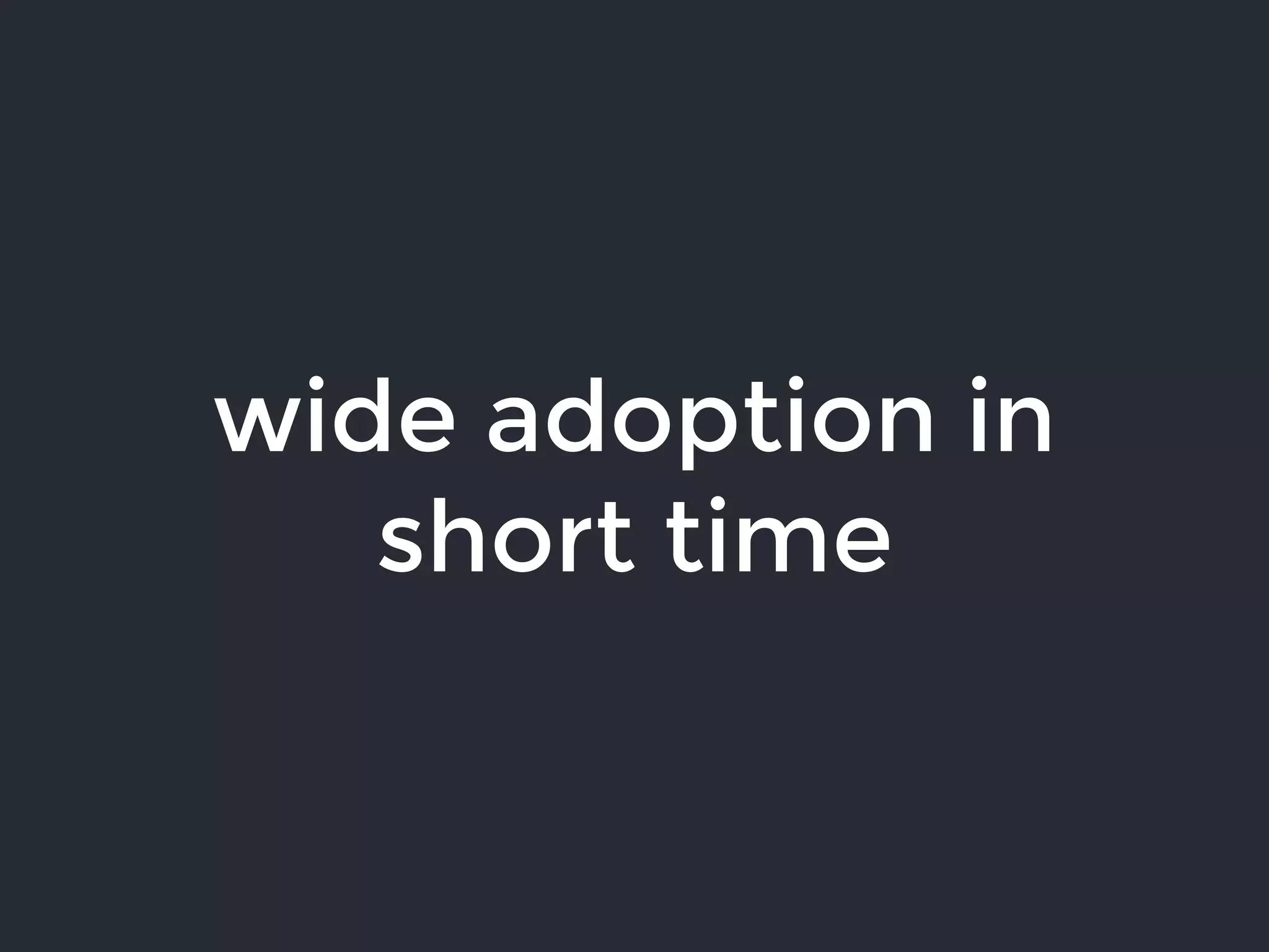 wide adoption in
short time
 