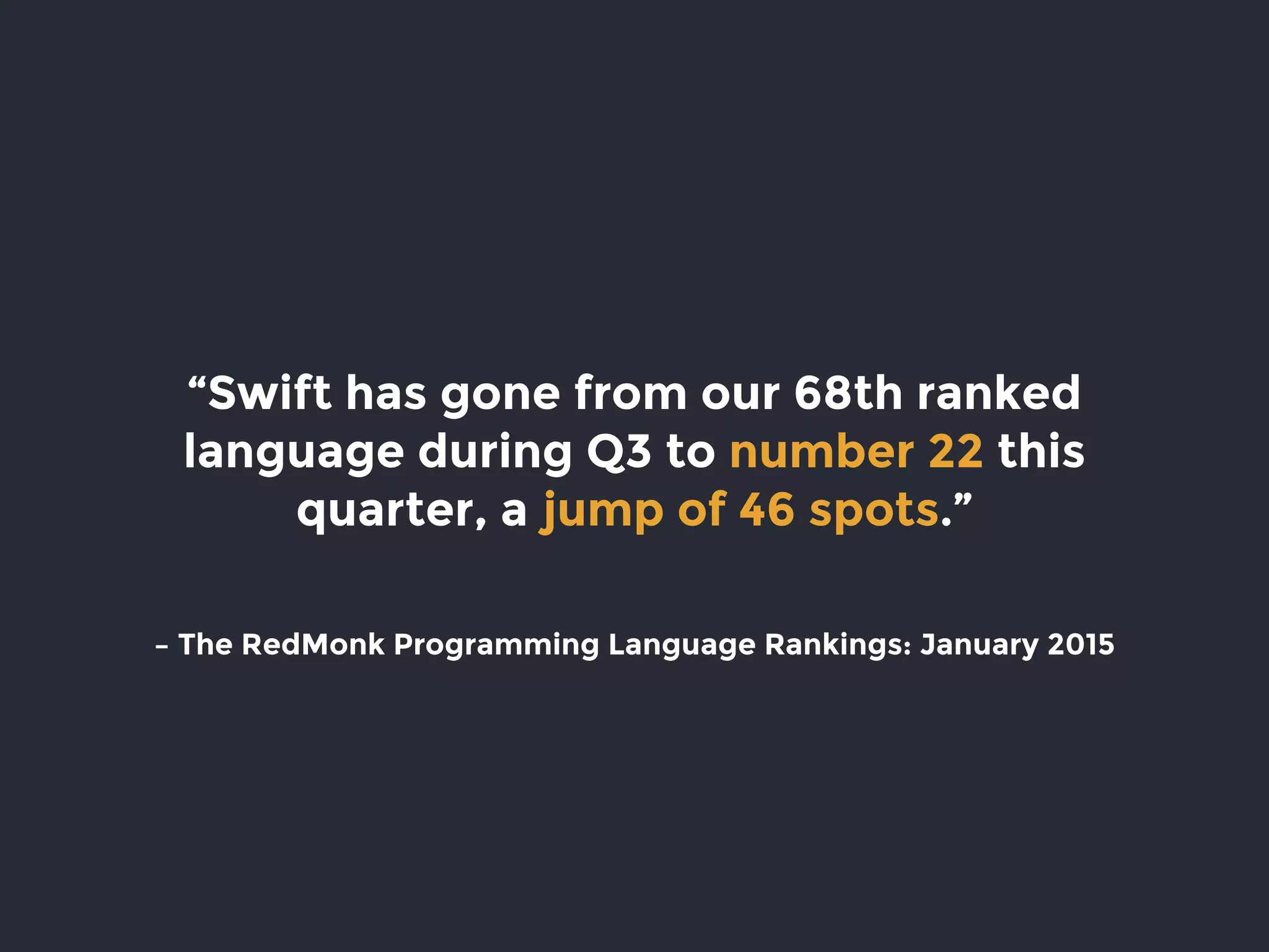 – The RedMonk Programming Language Rankings: January 2015
“Swift has gone from our 68th ranked
language during Q3 to number 22 this
quarter, a jump of 46 spots.”
 