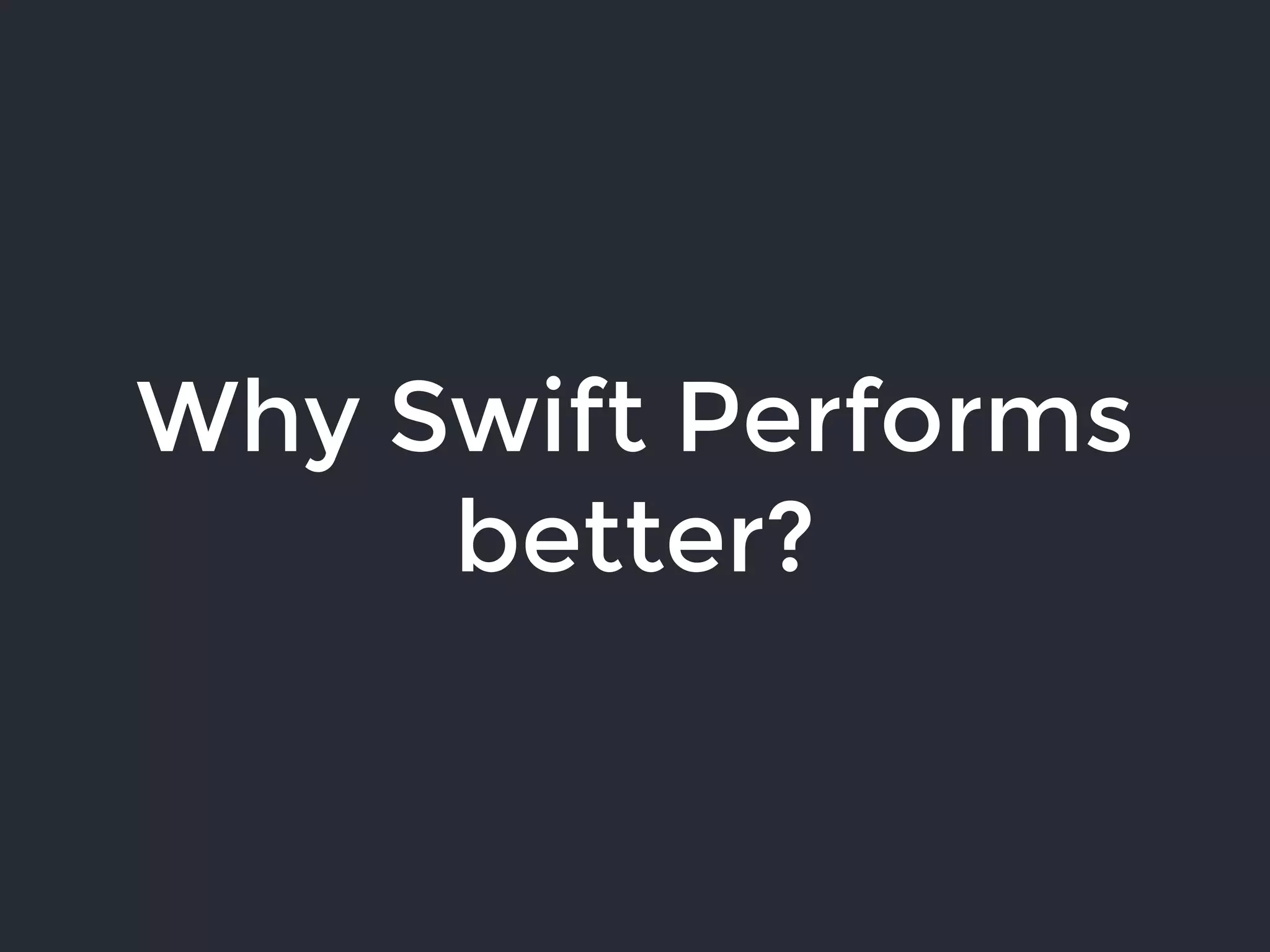 Why Swift Performs
better?
 