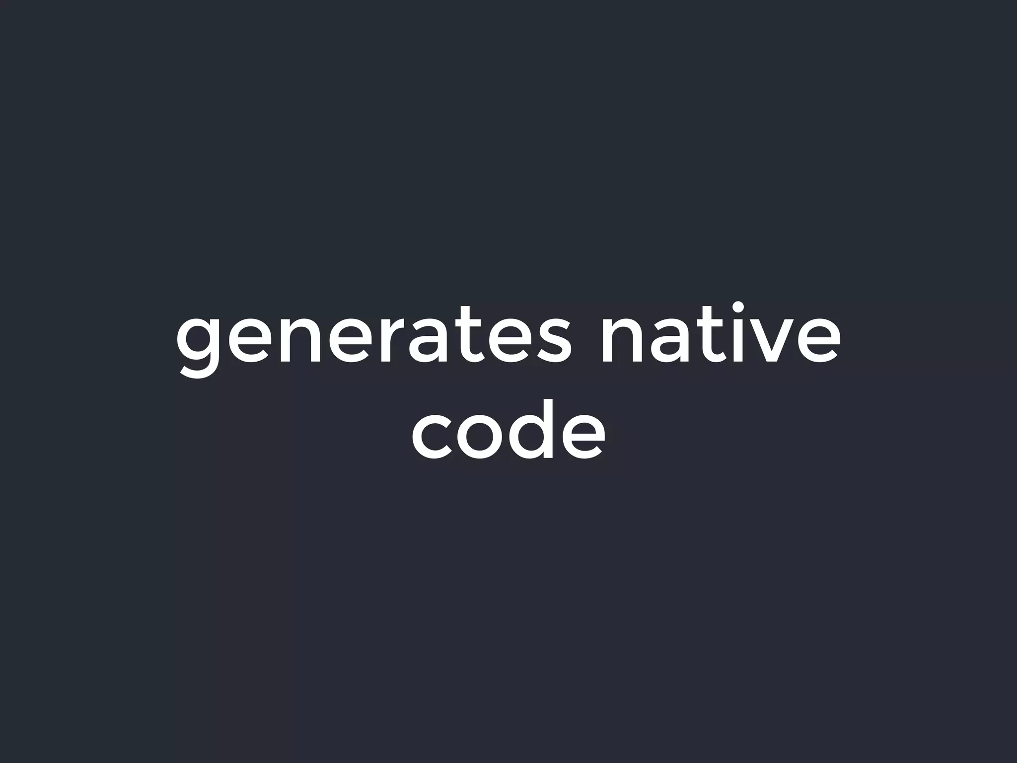 generates native
code
 