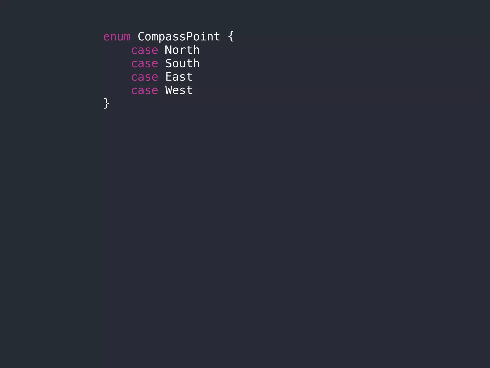 enum CompassPoint {
case North
case South
case East
case West
}
 