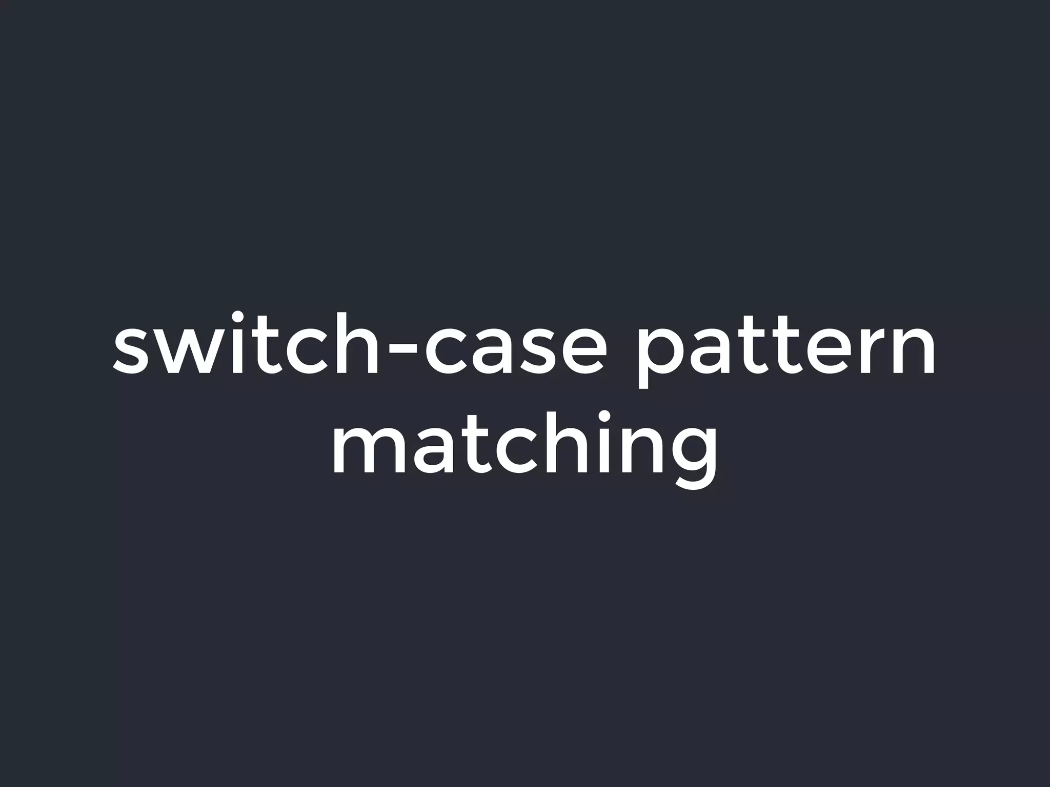 switch-case pattern
matching
 