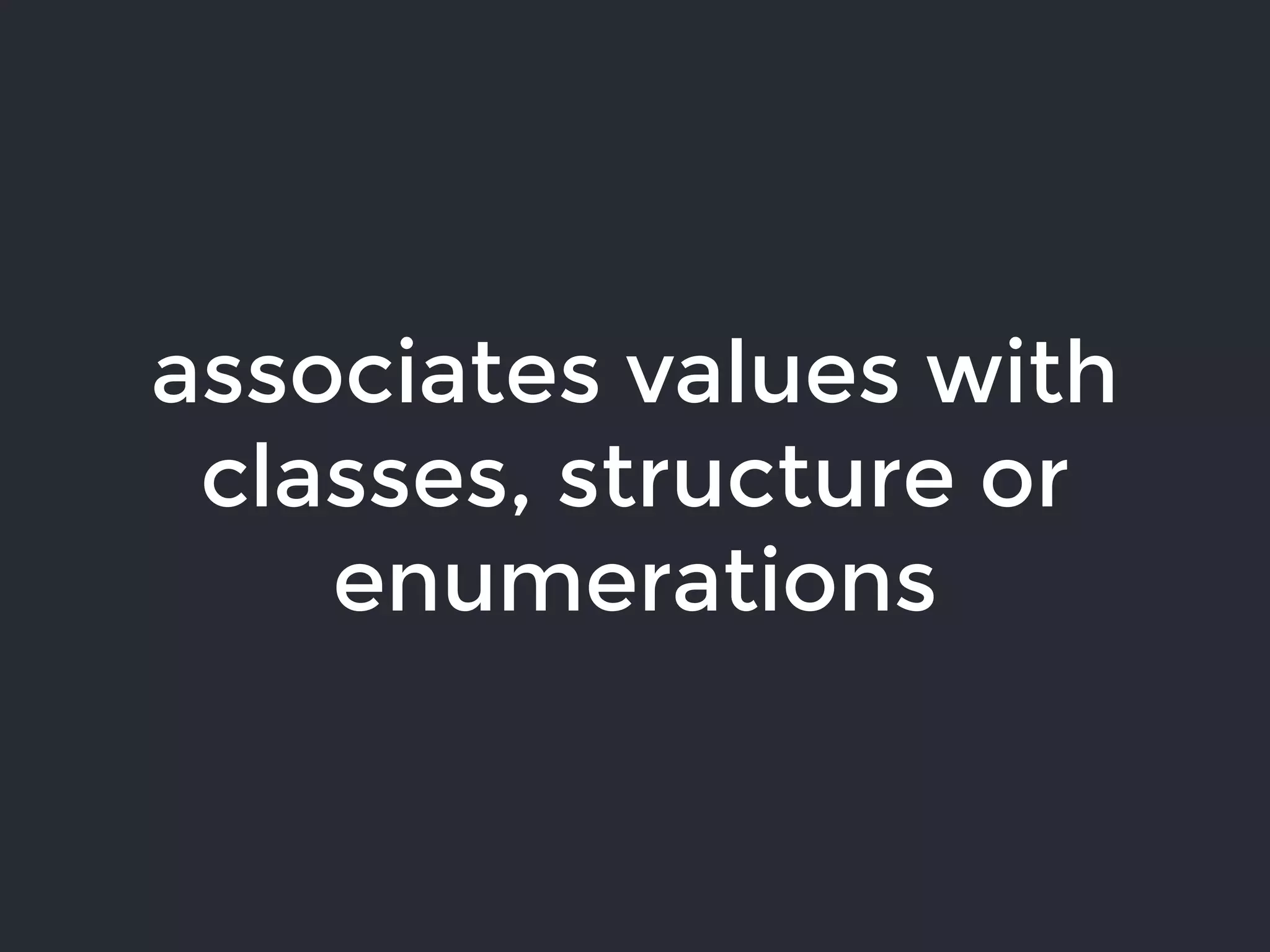 associates values with
classes, structure or
enumerations
 