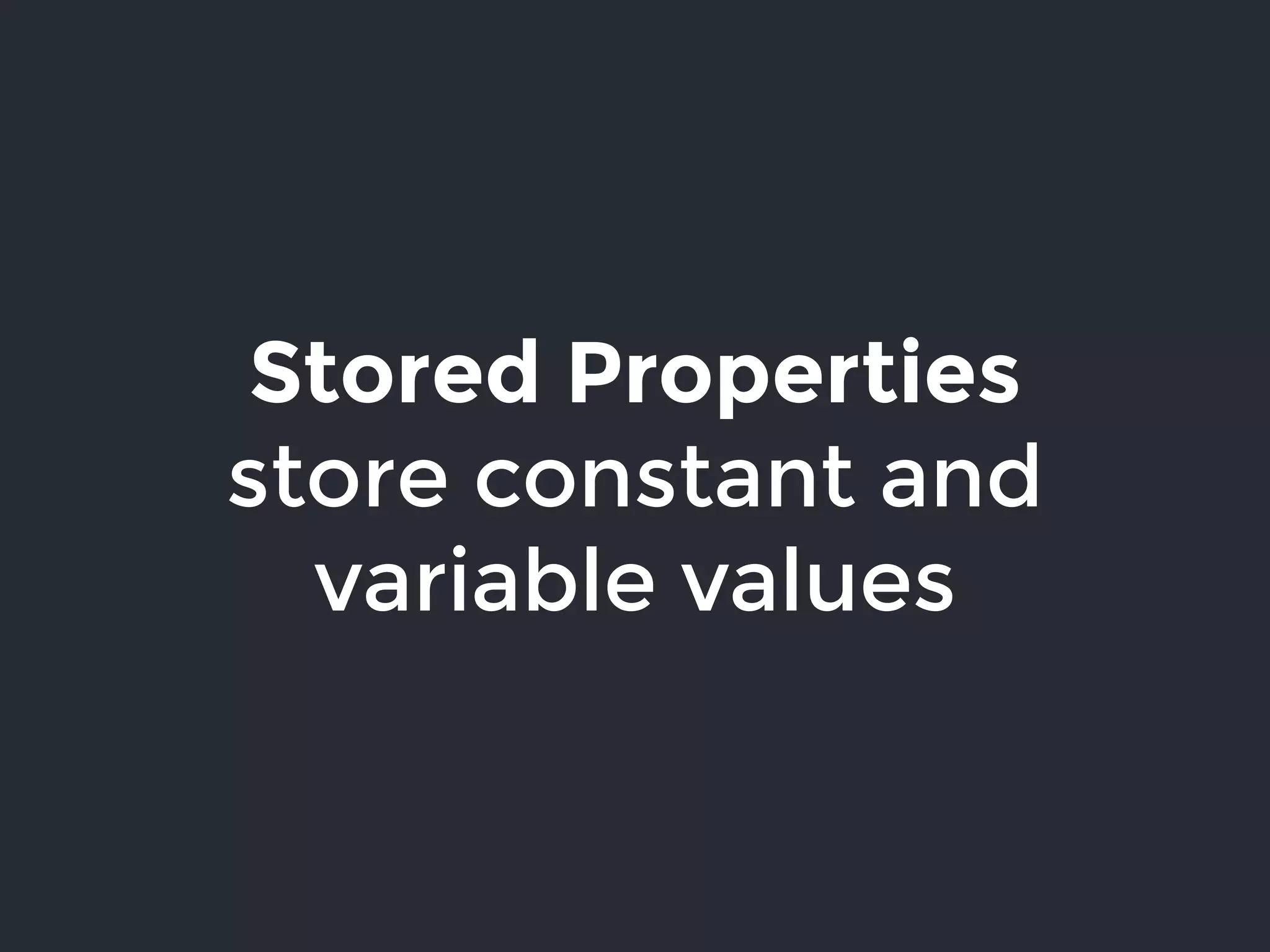 Stored Properties
store constant and
variable values
 