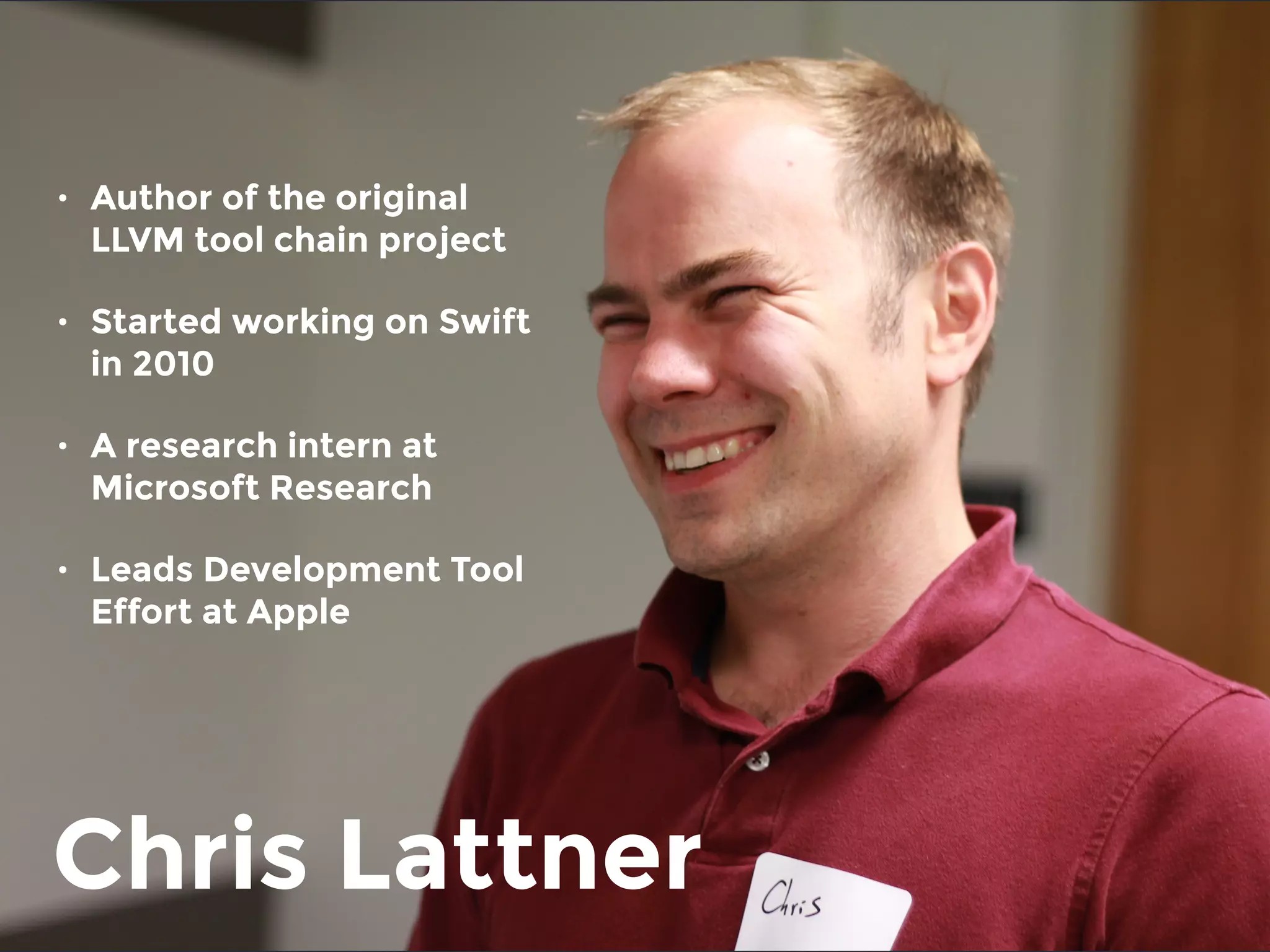 Chris Lattner
• Author of the original
LLVM tool chain project
• Started working on Swift
in 2010
• A research intern at
Microsoft Research
• Leads Development Tool
Effort at Apple
 