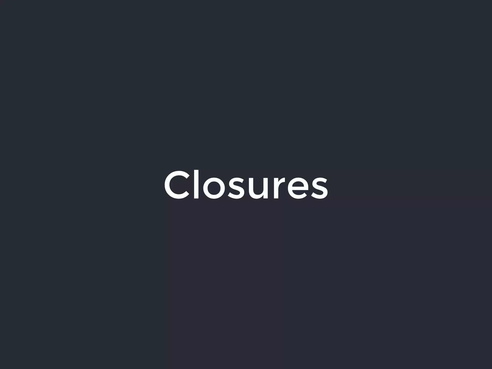 Closures
 