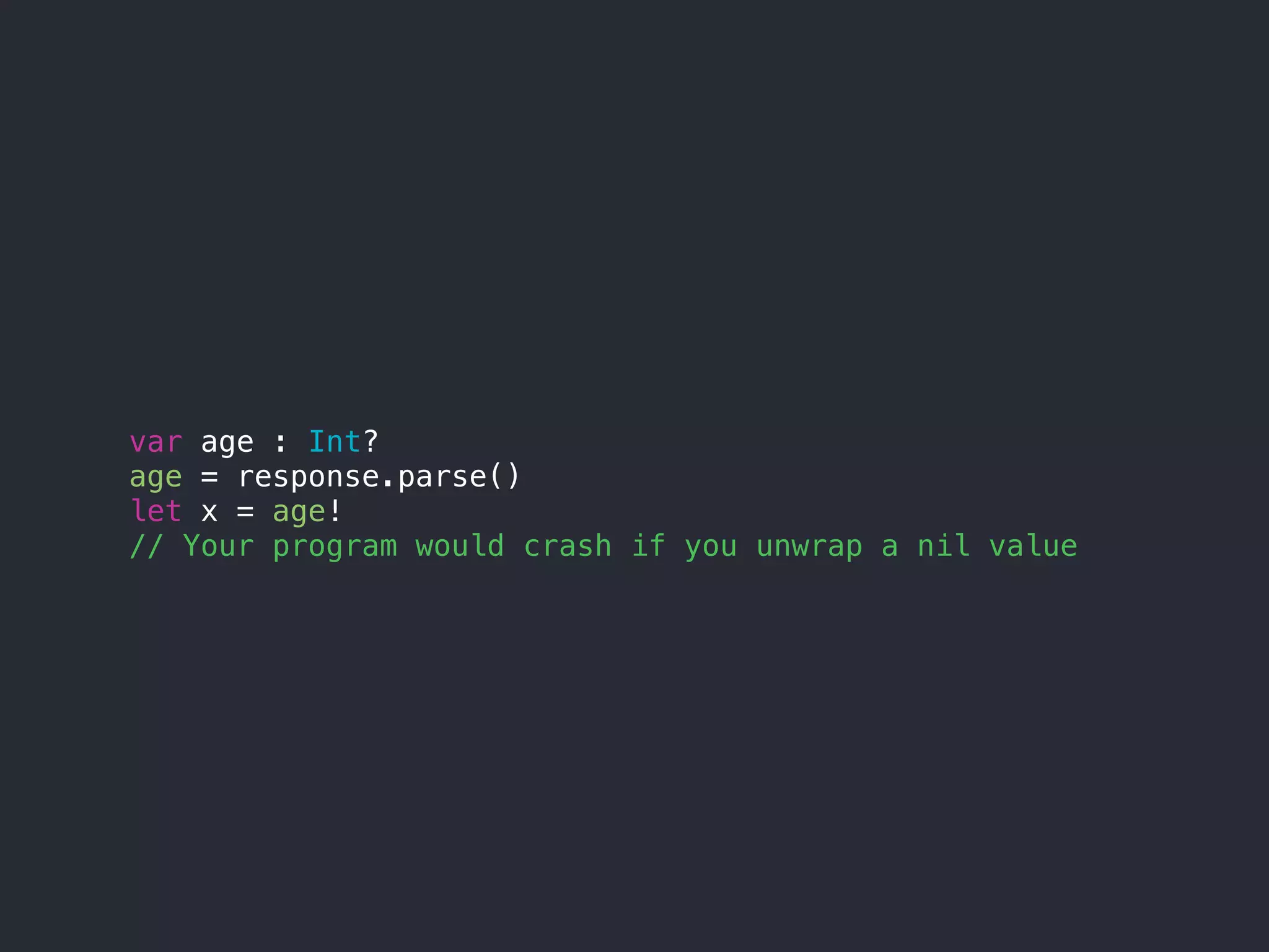 var age : Int?
age = response.parse()
let x = age!
// Your program would crash if you unwrap a nil value
 