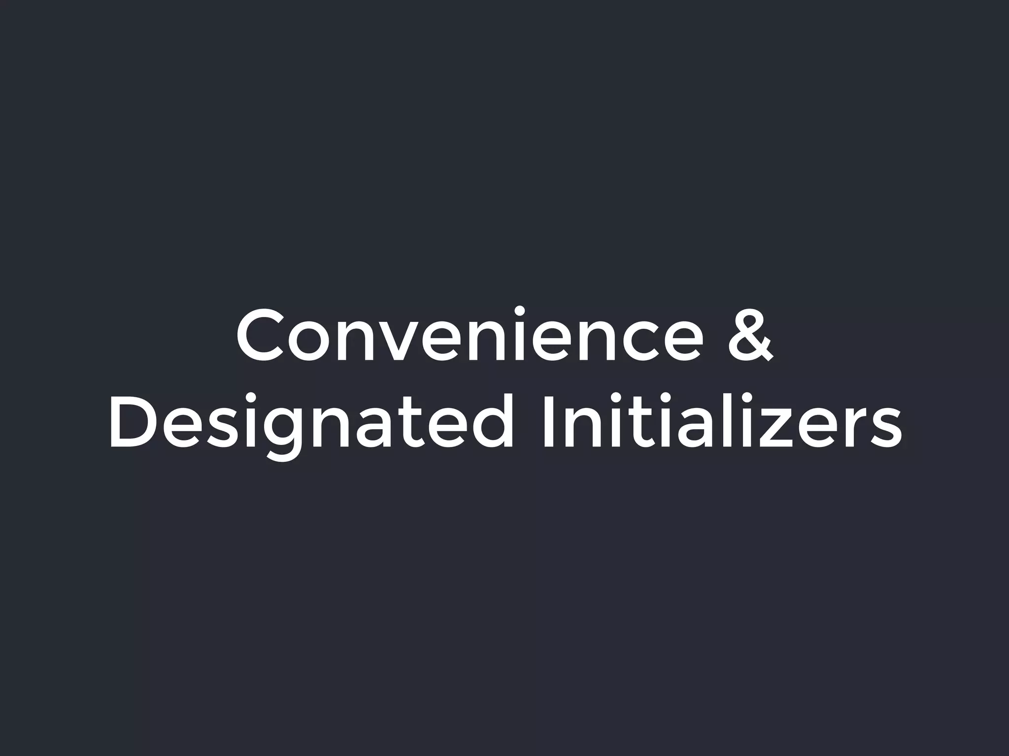 Convenience &
Designated Initializers
 