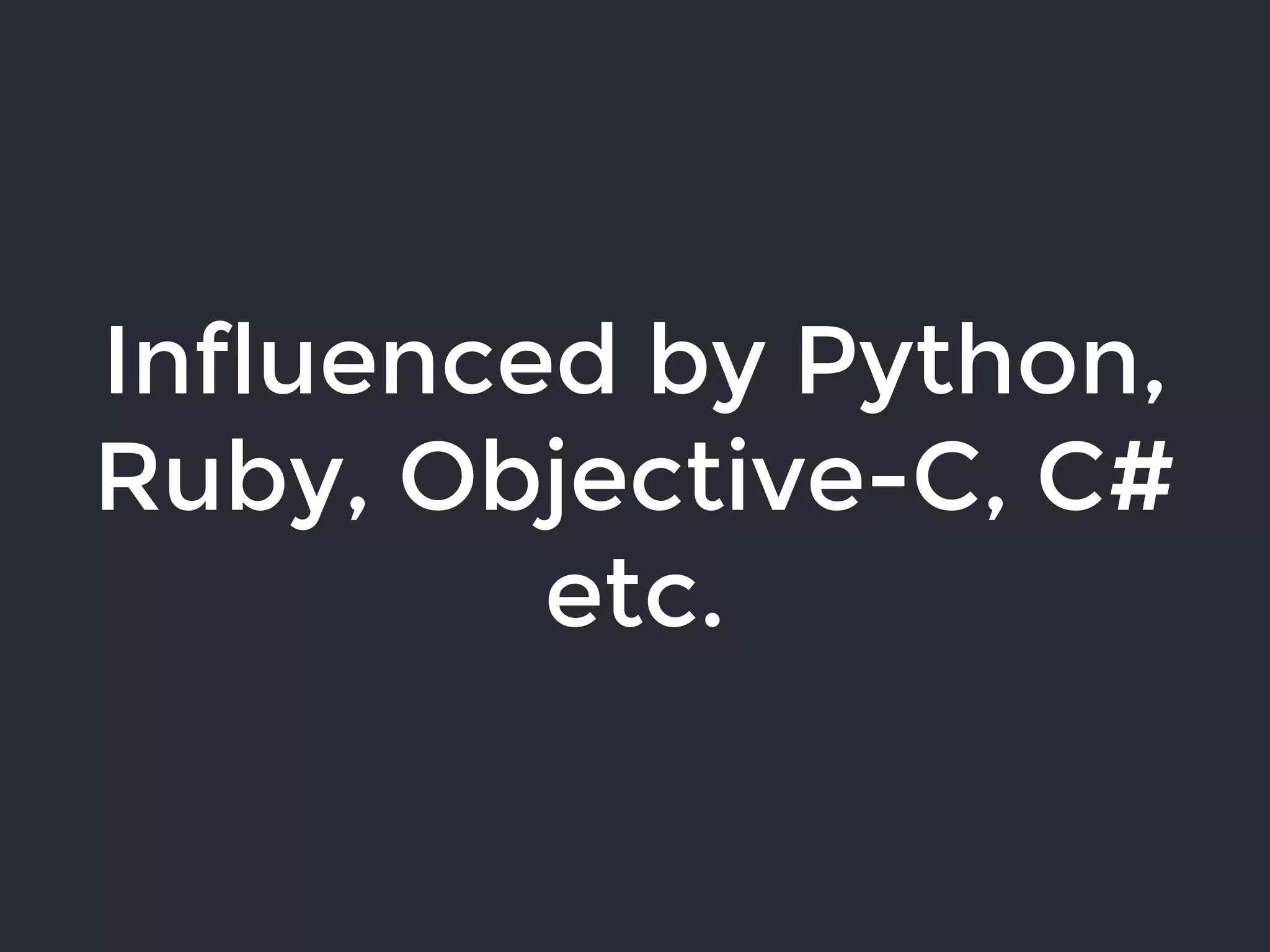 Influenced by Python,
Ruby, Objective-C, C#
etc.
 