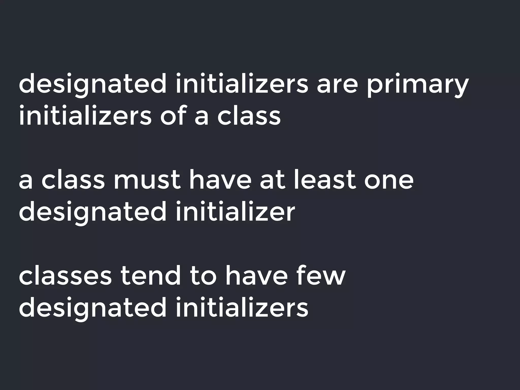 designated initializers are primary
initializers of a class
a class must have at least one
designated initializer
classes tend to have few
designated initializers
 