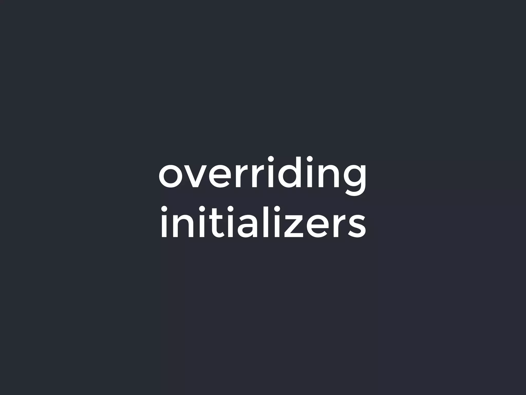 overriding
initializers
 