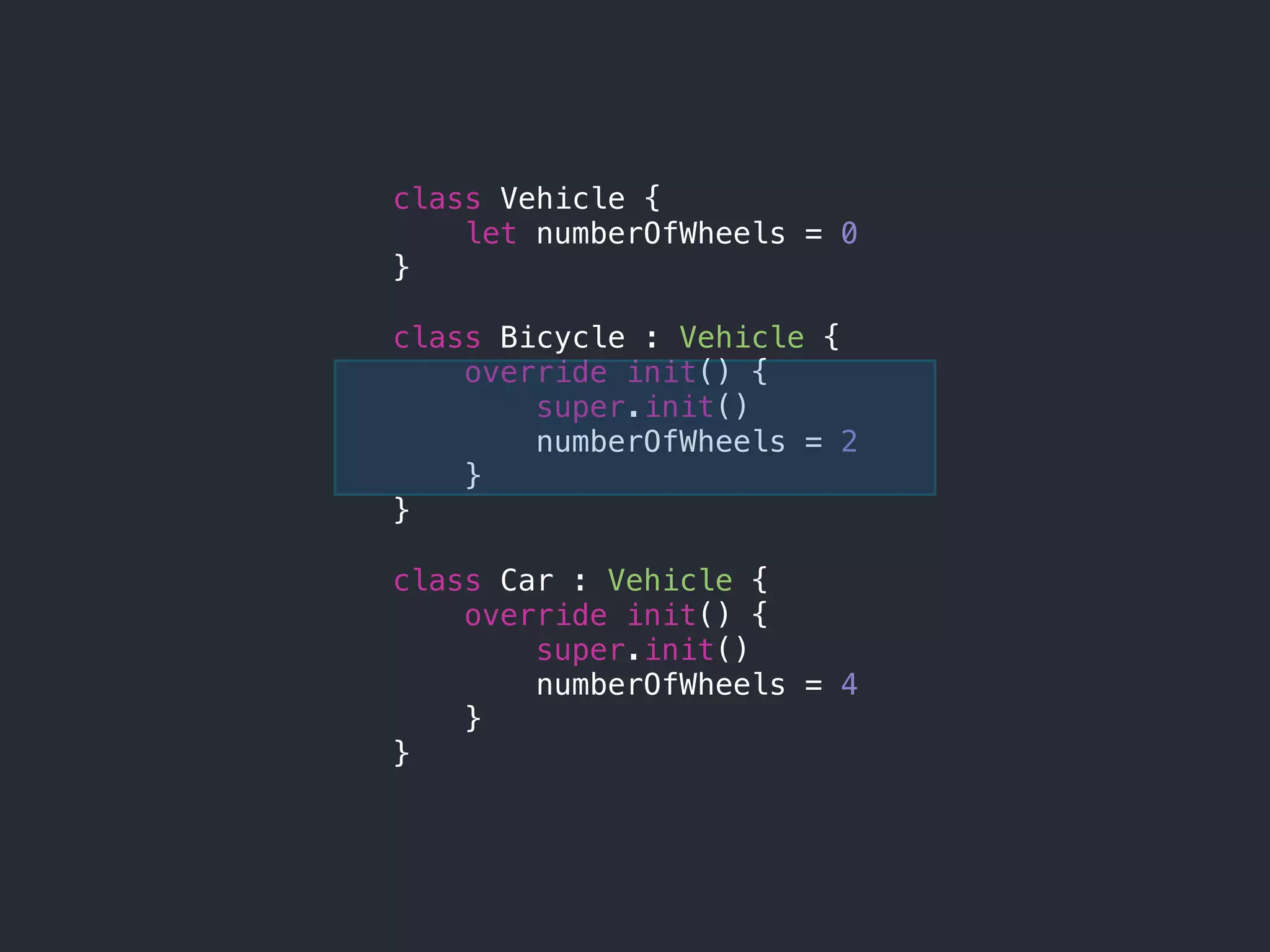 class Vehicle {
let numberOfWheels = 0
}
class Bicycle : Vehicle {
override init() {
super.init()
numberOfWheels = 2
}
}
class Car : Vehicle {
override init() {
super.init()
numberOfWheels = 4
}
}
 