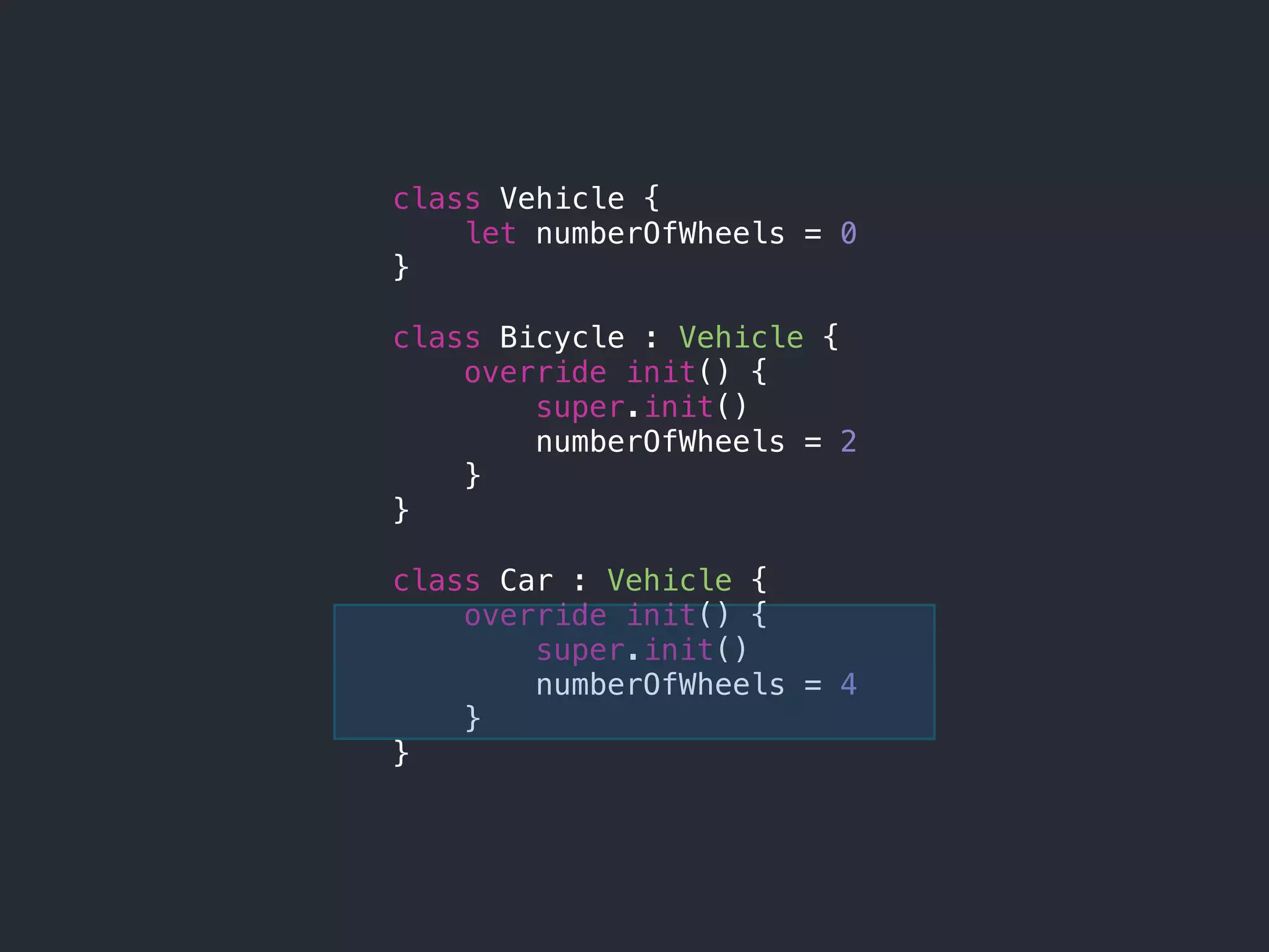 class Vehicle {
let numberOfWheels = 0
}
class Bicycle : Vehicle {
override init() {
super.init()
numberOfWheels = 2
}
}
class Car : Vehicle {
override init() {
super.init()
numberOfWheels = 4
}
}
 