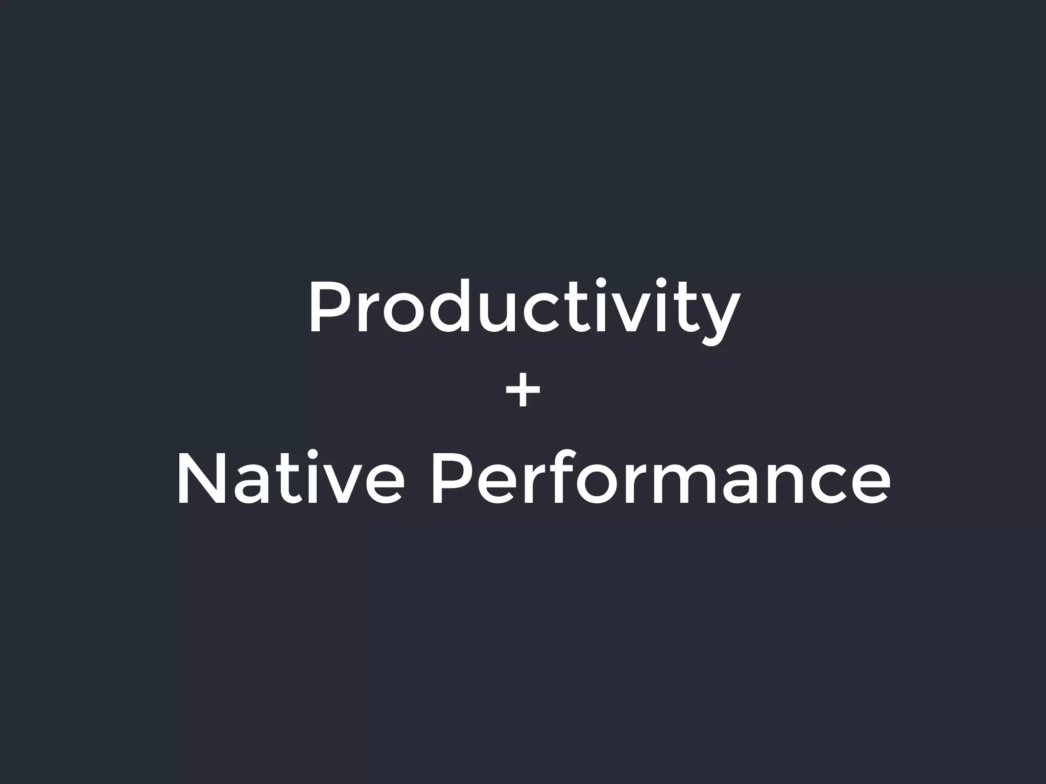 Productivity
+
Native Performance
 