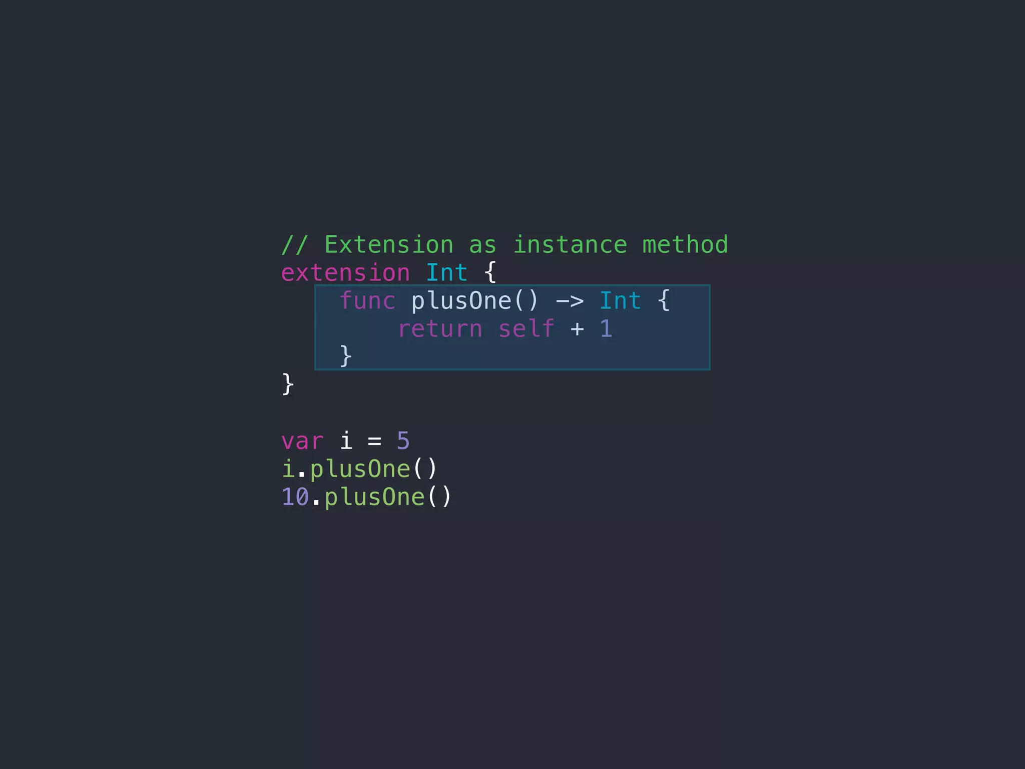 // Extension as instance method
extension Int {
func plusOne() -> Int {
return self + 1
}
}
var i = 5
i.plusOne()
10.plusOne()
 