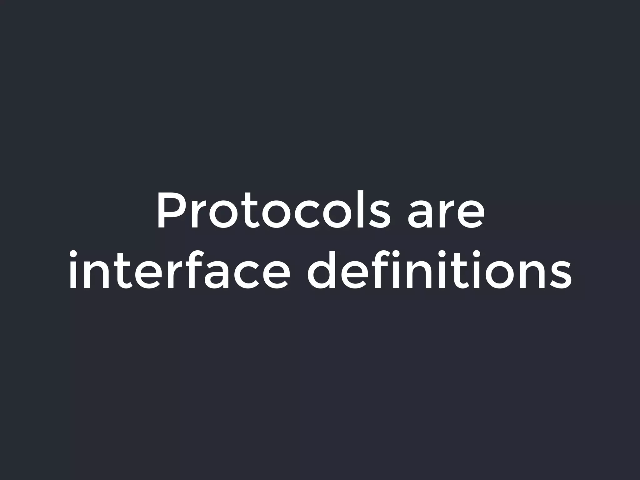 Protocols are
interface definitions
 