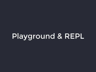 Playground & REPL
 