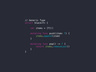 // Generic Type
struct Stack<T> {
var items = [T]()
mutating func push(item: T) {
items.append(item)
}
mutating func pop() -> T {
return items.removeLast()
}
}
 
