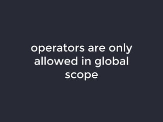 operators are only
allowed in global
scope
 