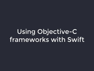 Using Objective-C
frameworks with Swift
 