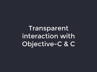 Transparent
interaction with
Objective-C & C
 