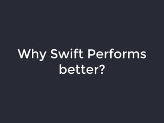 Why Swift Performs
better?
 