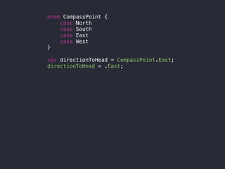 enum CompassPoint {
case North
case South
case East
case West
}
var directionToHead = CompassPoint.East;
directionToHead = .East;
 