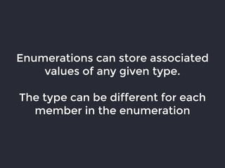 Enumerations can store associated
values of any given type.
The type can be different for each
member in the enumeration
 
