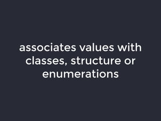 associates values with
classes, structure or
enumerations
 