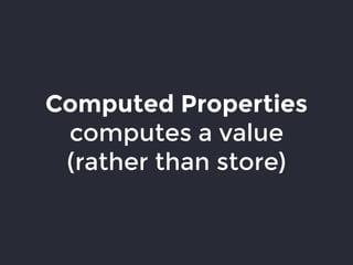 Computed Properties
computes a value
(rather than store)
 