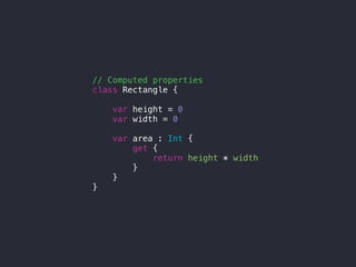 // Computed properties
class Rectangle {
var height = 0
var width = 0
var area : Int {
get {
return height * width
}
}
}
 