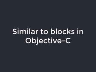 Similar to blocks in
Objective-C
 