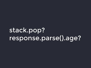 stack.pop?
response.parse().age?
 