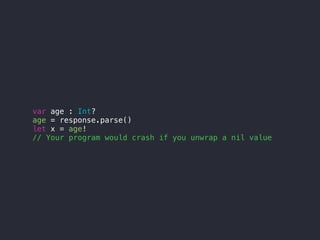 var age : Int?
age = response.parse()
let x = age!
// Your program would crash if you unwrap a nil value
 