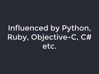 Influenced by Python,
Ruby, Objective-C, C#
etc.
 