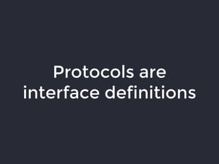 Protocols are
interface definitions
 