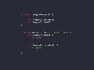 protocol LoginProtocol {
func loginSuccessful()
func loginFailed()
}
class ViewController : LoginProtocol {
func loginFailed() {
// code
}
func loginSuccessful() {
// code
}
}
 