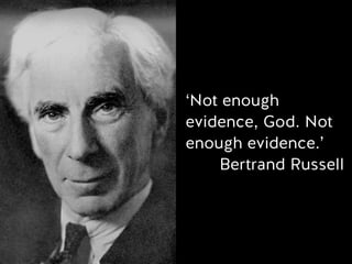 ‘Not enough
evidence, God. Not
enough evidence.’
Bertrand Russell
 