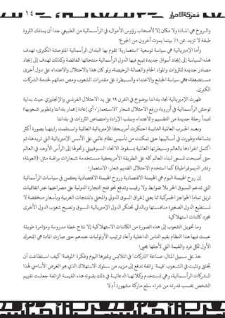 ‫٤۱‬
‫وا�ـﺮوح ﻲﻫ اﻤﻟـﺎدة وﻻ �ﺎﻜن إﻻ ﻷﺻﺤﺎب رؤوس اﻷ�ﻮال، ﻲﻓ ا�ﺮأﺳـﻤﺎﻴﻟﺔ ﻣﻦ اﻟﻄﺒﻴﻲﻌ ﺟﺪا أن ﻳﻤﺘﻠﻚ ا�ﺮﺜوة‬
‫ﻃﺒﻘﺔ ﻻ ﺗﺰ�ﺪ ﻋﻦ ١٪ ﺑ�ﻨﻤﺎ ﻳﻤﻮت آﺧﺮون ﻣﻦ اﺠﻟﻮع!‬
‫وأﻣﺎ اﻹ�ﺮﺒ�ﺎﻴﻟﺔ ﻲﻫ ﺳﻴﺎﺳﺔ ﺗﻮﺳﻌﻴﺔ "اﺳﺘﻌﻤﺎر�ﺔ" ﺗﻘﻮم ﺑﻬﺎ اﺒﻟﺪﻠان ا�ﺮأﺳﻤﺎﻴﻟﺔ اﻤﻟﺘﻮﺣﺸﺔ ا�ﻜﺮﺒى، ﺗﻬﺪف‬
‫ﻫﺬه ا�ﺴﻴﺎﺳﺔ إﻰﻟ إﺠﻳﺎد أﺳﻮاق ﺟﺪﻳﺪة ﺗ�ﻴﻊ ﻓﻴﻬﺎ اﺪﻟول ا�ﺮأﺳﻤﺎﻴﻟﺔ ﻣﻨﺘﺠﺎﺗﻬﺎ اﻟﻔﺎﺋﻀﺔ و�ﺬ�ﻚ ﺗﻬﺪف إﻰﻟ إﺠﻳﺎد‬
‫�ﺼﺎدر ﺟﺪﻳﺪة �ﻠﺮﺜوات واﻤﻟﻮاد اﺨﻟﺎم واﻟﻌﻤﺎﻟﺔ ا�ﺮﺧﻴﺼﺔ، و�ﻮ ﺎﻛن ﻫﺬا ﺑﺎﻻﺣﺘﻼل واﻻﻋﺘﺪاء ﻰﻠﻋ دول أﺧﺮى‬
‫�ﺴـﺘﻀﻌﻔﺔ، ﻓﻲﻬ ﺳﻴﺎﺳﺔ اﺠﻟﺸﻊ واﻻﻋﺘﺪاء وا�ﺴـﻴﻄﺮة ﻰﻠﻋ ﻣﻘﺪرات ا�ﺸﻌﻮب و�ﺺ دﻣﺎﺋﻬﻢ ﺨﻟﺪﻣﺔ ا�ﺮﺸ�ت‬
‫ا�ﻜﺮﺒى.‬
‫ﻇﻬﺮت اﻹ�ﺮﺒ�ﺎﻴﻟﺔ ﺠﺗﺎه ﺑﺪﻠاﻧﻨﺎ ﺑﻮﺿﻮح ﻲﻓ اﻟﻘﺮن ٩١ ﻰﻠﻋ ﻳﺪ اﻻﺣﺘﻼل اﻟﻔﺮ�ﻲﺴ واﻹﺠﻧﻠﺰﻴي ﺣﻴﺚ ﺑﺪاﻳﺔ‬
‫ﺗﻮﺣﺶ ا�ﺮأﺳـﻤﺎﻴﻟﺔ ﻲﻓ أورو�ﺎ، ورﻓﻊ اﻻﺣﺘﻼل ﺷـﻌﺎر "اﻻﺳـﺘﻌﻤﺎر"، أي إﺎﻋدة إﻋﻤﺎر ﺑﺪﻠاﻧﻨﺎ وﺗﻄﻮ�ﺮ ﺷـﻌﻮ�ﻬﺎ!‬
‫ﺘﻟﺒﺪأ رﺣﻠﺔ ﺟﺪﻳﺪة ﻣﻦ اﺘﻟﻘﺴﻴﻢ واﻻﻋﺘﺪاء وﺳﻠﺐ اﻹرادة واﻣﺘﺼﺎص ا�ﺮﺜوات ﻲﻓ ﺑﺪﻠاﻧﻨﺎ‬
‫و�ﻌـﺪ اﺤﻟـﺮب اﻟﻌﺎﻤﻟﻴﺔ اﺜﻟﺎﻧﻴـﺔ اﺣﺘﻜﺮت أ�ﺮ�ـ�ﺎ اﻹ�ﺮﺒ�ﺎﻴﻟﺔ اﻟﻌﺎﻤﻟﻴﺔ واﺳـﺘﻠﻤﺖ راﻳﺘﻬـﺎ ﺑﺼﻮرة أ�ﺮﺜ‬
‫�ﺸـﺎﻋﺔ، وﻃﻮرت ﻲﻓ أﺳـﺎﻴﻟﺒﻬﺎ ﺣﻰﺘ ﺗﻤﻜﻨﺖ ﻣﻦ ﺗﺄﺳ�ﺲ ﻧﻈﺎم ﺎﻋﻟﻲﻤ ﻰﻠﻋ اﻷﺳﺲ اﻹ�ﺮﺒ�ﺎﻴﻟﺔ اﻟﻲﺘ ﺗﺮ�ﺪﻫﺎ، ﺛﻢ‬
‫اﻛﺘﻤﻞ اﻧﻔﺮادﻫﺎ ﺑﺎﻟﻌﺎ�ﻢ وﺳـﻴﻄﺮﺗﻬﺎ اﻟﻌﺎﻤﻟﻴﺔ �ﺴـﻘﻮط اﻻﺤﺗﺎد ا�ﺴـﻮﻓﻴ�ﻲﺘ وﺤﺗﻮﻬﻟﺎ إﻰﻟ ا�ﺮأس اﻷوﺣﺪ ﻲﻓ اﻟﻌﺎ�ﻢ‬
‫ﺣﻰﺘ أﺻﺒﺤﺖ �ﺴـﻰﻌ ﺒﻟﻨﺎء اﻟﻌﺎ�ﻢ ﻠﻛﻪ ﻰﻠﻋ اﻟﻄﺮ�ﻘﺔ اﻷ�ﺮ��ﻴﺔ �ﺴـﺘﺨﺪﻣﺔ ﺷـﻌﺎرات ﺑﺮاﻗـﺔ ﻣﺜﻞ: )اﻟﻌﻮﻤﻟﺔ،‬
‫و�ﺮﺸ اﺪﻟﻳﻤﻮﻗﺮاﻃﻴﺔ( ﻛﻤﺎ اﺳﺘﺨﺪم اﻻﺣﺘﻼل اﻟﻘﺪﻳﻢ ﺷﻌﺎر: اﻻﺳﺘﻌﻤﺎر!‬
‫إن روح اﻬﻟﻴﻤﻨﺔ اﻴﻟﻮم ﻲﻫ اﻬﻟﻴﻤﻨﺔ اﻻﻗﺘﺼﺎدﻳﺔ وروح اﻬﻟﻴﻤﻨﺔ اﻻﻗﺘﺼﺎدﻳﺔ ﻳ�ﻤﻦ ﻲﻓ ﺳﻴﺎﺳﺎت ا�ﺮأﺳﻤﺎﻴﻟﺔ‬
‫اﻟﻲﺘ ﺗﺪﻋﻢ ا�ﺴـﻮق اﺤﻟﺮ ﺑﻼ ﺿﻮاﺑﻂ وﻻ رﻗﻴﺐ وﺗﺪﻓﻊ ﺤﻧﻮ ﻓﺘﺢ اﺘﻟﺠﺎرة اﺪﻟوﻴﻟﺔ ﻰﻠﻋ �ﺮﺼاﻋﻴﻬﺎ ﻋﺮﺒ اﺗﻔﺎﻗﻴﺎت‬
‫ﺗﺰ�ﻞ ﺗﻤﺎﻣﺎ اﺤﻟﻮاﺟﺰ اﺠﻟﻤﺮ�ﻴﺔ ﻤﻣﺎ ﻳﻌﻲﻨ إﻏﺮاق ا�ﺴﻮق اﺪﻟو� واﻤﻟﺤﻲﻠ ﺑﺎﻤﻟﻨﺘﺠﺎت اﻟﻐﺮ�ﻴﺔ و�ﺄﺳﻌﺎر ﻣﻨﺨﻔﻀﺔ ﻻ‬
‫�ﺴـﺘﻄﻴﻊ اﺪﻟول ا�ﺼﻐﺮﻴة ﻣﻨﺎﻓﺴـﺘﻬﺎ و�ﺎﺘﻟﺎﻲﻟ ﺤﺗﺘﻜﺮ اﺪﻟول اﻹ�ﺮﺒ�ﺎﻴﻟﺔ ا�ﺴـﻮق وﺗﺼﺒﺢ ﺷﻌﻮب اﺪﻟول اﻷﺧﺮى‬
‫ﺠﻣﺮد ﺎﻛﺋﻨﺎت اﺳﺘﻬﻼﻛﻴﺔ‬
‫وﻣﺎ ﺤﺗﻮ�ﻞ ا�ﺸﻌﻮب إﻰﻟ ﻫﺬه ا�ﺼﻮرة ﻣﻦ ا�ﺎﻜﺋﻨﺎت اﻻﺳﺘﻬﻼﻛﻴﺔ إﻻ ﻧﺘﺎج ﺧﻄﺔ ﻣﺪروﺳﺔ و�ﺆا�ﺮة ﻃﻮ�ﻠﺔ‬
‫ﻋﺒـﺚ ﻓﻴﻬﺎ ﻫﺬا اﻨﻟﻈﺎم ﺑﻘﻴﻢ اﻨﻟﺎس اﺪﻟاﺧﻠﻴﺔ وأﺎﻋد ﺗﺮﺗﻴﺐ اﻷو�ﻮﻴﻟﺎت ﻋﻨﺪﻫﻢ ﺣﻰﺘ ﺻﺎرت اﻤﻟﺎدة ﻲﻫ اﻤﻟﺤﺮك‬
‫اﻷول �ﻞﻜ ﻓﺮد واﻟﻘﻴﻤﺔ اﻟﻲﺘ ﻷﺟﻠﻬﺎ ﺤﻳﻰﻴ!‬
‫ﺧﺬ ﻰﻠﻋ ﺳـ�ﻴﻞ اﻤﻟﺜﺎل: ﺻﻨﺎﻋﺔ "اﻤﻟﺎر�ت" ﻲﻓ اﻤﻟﻼ�ﺲ وﻏﺮﻴﻫﺎ اﻴﻟﻮم وﻓﻜﺮة "اﻤﻟﻮﺿﺔ" ﻛﻴﻒ اﺳـﺘﻄﺎﻋﺖ أن‬
‫ﺨﺗﻠﻖ وﺗ�ﺒﺖ ﻲﻓ ا�ﺸـﻌﻮب "ﻗﻴﻤﺔ" زاﺋﻔﺔ ﺗﺪﻓﻊ إﻰﻟ �ﺰ�ﺪ ﻣﻦ ﺳـﻠﻮك اﻻﺳﺘﻬﻼك اﺬﻟي ﻫﻮ اﻟﻐﺮض اﻷﺳﺎﻲﺳ ﻬﻟﺬا‬
‫ا�ـﺮﺸ�ت ا�ﺮأﺳـﻤﺎﻴﻟﺔ، وﻲﻫ �ﺴـﺘﺨﺪم و�ﻼﺗﻬـﺎ اﺪﻟﺎﻋﺋﻴـﺔ ﻲﻓ ذ�ﻚ ﺑﻘـﻮة، ﻫﺬه اﻟﻘﻴﻤـﺔ ا�ﺰاﺋﻔﺔ ﺟﻌﻠـﺖ ﺗﻘﻴﻴﻢ‬
‫ا�ﺸﺨﺺ ﺤﺑﺴﺐ ﻗﺪرﺗﻪ ﻣﻦ ﺮﺷاء ﺳﻠﻊ ﻣﺎر�ﺔ �ﺸﻬﻮرة أم ﻻ‬

 