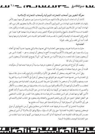 ‫۸۲‬
‫ﻣﻌﺮ�ﺔ اﺘﻟﻐﻴﺮﻴ ﺑﻦﻴ أﺻﺤﺎب ا�ﺸﻌﺎرات ا�ﻠﻴﺮﺒاﻴﻟﺔ وأﺻﺤﺎب ا�ﺸﻌﺎرات اﻹﺳﻼﻣﻴﺔ‬

‫ﻻﺷﻚ أن ا�ﺴﺎﺣﺎت ا�ﺴﻴﺎﺳﻴﺔ ﻲﻓ ﺑﻼدﻧﺎ �ﺸﻬﺪ ﺮﺻاﺎﻋ ﺿﺎر�ﺎ �ﺴﺘﻤﺮا ﺑﻦﻴ ﺻﻨﻔﻦﻴ ﻞﻛ ﻣﻨﻬﻤﺎ ﻳﺘﻬﻢ اﻵﺧﺮ‬
‫ﺑﺎﺗﻬﺎﻣـﺎت ﺨﻣﺘﻠﻔـﺔ، ﻓﺒﻦﻴ اﺗﻬﺎﻣﺎت ﻣﻦ ا�ﻠﻴﺮﺒاﻴﻟﻦﻴ ﻷﺻﺤﺎب ا�ﺸـﻌﺎرات اﻹﺳـﻼﻣﻴﺔ ﺑ�ﻮﻧﻬﻢ ﺠﺗﺎر دﻳﻦ، ﺠﺗﺪ‬
‫اﺗﻬﺎﻣﺎت أﻳﻀﺎ ﻣﻦ اﻹﺳﻼﻣﻴﻦﻴ �ﻠﻴﺮﺒاﻴﻟﻦﻴ ﺑﺄﻧﻬﻢ ﻋﻠﻤﺎﻧﻴﻮن ﻳﻴﺤﺎر�ﻮن اﻹﺳﻼم و�ﺮ�ﺪون إﻗﺼﺎءه، و�ﻜﻮن ﻫﺬه‬
‫اﻟﻘﻀﻴﺔ ﺷـﺪﻳﺪة اﻻﺘﻟﺼﺎق ﺑﺎﻤﻟﻨﻬﺞ و�ﺎﺘﻟﺤﺮك ﻲﻓ ﻣﻌﺮ�ﺔ اﺘﻟﻐﻴﺮﻴ وﺟﺐ ﺮﺷﺣﻬﺎ ﺮﺷﺣﺎ ﻣﻨﻬﺠﻴﺎ ﺠﻣﺮدا ﺑﻌﻴﺪا ﻋﻦ‬
‫ا�ﻮﻗـﻮع ﻲﻓ اﺘﻟﺼﻨﻴﻔـﺎت ا�ﻮﻫﻤﻴﺔ، وأﻓﻀﻞ ﻣﺎ ﺤﻳﺴـﻢ ﻫـﺬه اﻟﻘﻀﻴﺔ ﻫﻮ اﺤﻟﺪﻳﺚ ﻋـﻦ اﻟﻌﻠﻤﺎﻧﻴﺔ وﺮﺷﺣﻬﺎ وﻣﻨﻬﺎ‬
‫ﺤﺗﺪد أﻧﺖ أﻳﻦ ﺗﻘﻒ وأﻳﻦ ﻳﻘﻒ ﻏﺮﻴك!‬

‫اﻟﻌﻠﻤﺎﻧﻴﺔ:‬

‫ﺣﺎوﻟـﺖ ﺻﻴﺎﻏـﺔ ﺗﻌﺮ�ﻒ ﻳﻮﺿﺢ ﻣﻌﻰﻨ اﻟﻌﻠﻤﺎﻧﻴـﺔ اﻟﻲﺘ ﻧﻌﻨﻴﻬﺎ ﺑﺪﻗﺔ واﻟﻲﺘ ﻳﻌﻨﻴﻬـﺎ ﻋﺪوﻧﺎ أﻳﻀﺎ ﻲﻓ أﺤﺑﺎﺛﻪ‬
‫ودراﺳـﺎﺗﻪ ﺑﻌﻴﺪا ﻋﻦ اﺘﻟﻌﺮ�ﻔﺎت اﻷﺎﻛدﻳﻤﻴﺔ ﻓﻮﺟﺪت أﻤﺟﻊ ﻣﺎ ﻳﻤ�ﻦ أن ﺗﻮﺻﻒ ﺑﻪ ﻫﻮ :- "إﻗﺼﺎء اﺪﻟﻳﻦ ﻋﻦ‬
‫أن ﻳ�ﻮن ﻣﻌﻴﺎرا ﺎﻋﻣﺎ ﺗﺘﺤﺪد ﺑﻪ ﺮﺷﻋﻴﺔ اﻷﺷﻴﺎء ﻣﻦ ﻋﺪﻣﻬﺎ" أي:- أي ﻻ ﻳﺼﺢ ﻲﻓ اﻟﻌﻠﻤﺎﻧﻴﺔ أن ﻳ�ﻮن اﺪﻟﻳﻦ‬
‫�ﺼﺪرا �ﻠﺮﺸﻋﻴﺔ، أو ﺳﺎﺒﻟﺎ ﻬﻟﺎ‬
‫وﻧﻘﺼﺪ ﻞﻛ أﻧﻮاع ا�ﺮﺸﻋﻴﺔ ﻓﻤﻦ اﻤﻟﻤ�ﻦ أن ﺗ�ﻮن ﺮﺷﻋﻴﺔ ﺳﻴﺎﺳﻴﺔ أو ﺮﺷﻋﻴﺔ اﺟﺘﻤﺎﻋﻴﺔ أو ﺳﻠﻮ�ﻴﺎت‬
‫ﺤﻣﺪدة أو ﺣﻰﺘ ﺮﺷﻋﻴﺔ ﻣﻌﺘﻘﺪات وﺗﺼﻮرات ﻛﻤﺎ ﺳ�ﺒﻦﻴ!‬
‫وﻰﻠﻋ أﺳﺎس ﻫﺬا اﺘﻟﻌﺮ�ﻒ ﻳﻤ�ﻦ أن ﺤﺗ�ﻢ ﻰﻠﻋ اﻷﻓﺮاد وا�ﻜﻴﺎﻧﺎت وا�ﺮﺒاﻣﺞ وﺤﺗﺪد ﻣﺪى دﻗﺔ �ﺴ�ﺘﻬﺎ‬
‫إﻰﻟ اﻟﻌﻠﻤﺎﻧﻴـﺔ ﻣـﻦ ﻋﺪﻣﻬﺎ، ﻫـﺬا اﺘﻟﻌﺮ�ﻒ ﻫﻮ اﻤﻟﺘﻮاﻓﻖ ﻣﻊ ﻣﺎ ﻳﻤ�ﻦ أن ﺗﻘﺮأه ﻲﻓ اﻷﺤﺑﺎث ا�ﺴﻴﺎﺳـﻴﺔ اﻟﻐﺮ�ﻴﺔ‬
‫ﻋﻨـﺪ وﺻﻔﻬـﻢ �ﻜﻴﺎن ﻣﺎ أو ﺷـﺨﺺ ﻣﺎ "ﺑﺎﻟﻌﻠﻤـﺎﻲﻧ"، ﻓﻤﺮ�ﻂ اﻟﻔـﺮس ﻲﻓ ﺗﻌﺮ�ﻒ اﻟﻌﻠﻤﺎﻧﻴﺔ ﻫـﻮ ﺑﻮﺿﻮح: ﻫﻞ‬
‫ﺗ��ﺴـﺐ اﻷﻓﻌـﺎل ﺑﺄﻧﻮاﻋﻬـﺎ، أو اﻷﺣـﺎﻜم واﻟﻘﻮاﻧـﻦﻴ وا�ﺴﻴﺎﺳـﺎت ﺑﺘﻔﺎﺻﻴﻠﻬﺎ، ﺑﻞ وﻫﻞ ﺗ��ﺴـﺐ اﻷﻓﺎﻜر‬
‫واﺘﻟﺼـﻮرات ﺑ�ﺸـﻌﺒﺎﺗﻬﺎ، ﺮﺷﻋﻴﺘﻬـﺎ ﻣﻦ ﻛﻮﻧﻬﺎ دﻳﻨﺎ وأﻧﻬﺎ ﺟـﺎءت ﻣﻦ ﺣﺰﻴ اﻹﻳﻤﺎن واﻟ�ﺴـﻠﻴﻢ، أم أﻧﻚ ﺨﺗﻀﻊ‬
‫اﻷ�ﻮر ﻠﻛﻬﺎ ﺑﺮﻣﺘﻬﺎ ﻤﻟﺼﺎدر ﻏﺮﻴ اﺪﻟﻳﻦ ﺗ��ﺴﺐ ا�ﺮﺸﻋﻴﺔ ﻣﻨﻪ، ﻗﺪ ﻳ�ﻮن ﻫﺬا اﻤﻟﺼﺪر ﻰﻠﻋ اﺠﻟﺎﻧﺐ ا�ﺸﺨﻲﺼ‬
‫ﻫﻮ "اﻟﻌﻘﻞ اﻤﻟﻄﻠﻖ" اﻤﻟﺠﺮد ﻋﻦ ﻞﻛ وﻲﺣ واﻟﻌﻠﻢ اﺘﻟﺠﺮ�ﻲﺒ واﺜﻟﻘﺎﻓﺔ، وﻗﺪ ﻳ�ﻮن ﻰﻠﻋ اﺠﻟﺎﻧﺐ اﻟﻌﺎم واﻻﺟﺘﻤﺎﻲﻋ‬
‫ﻫﻮ رأي اﻷﻏﻠﺒﻴﺔ أي "اﺪﻟﻳﻤﻮﻗﺮاﻃﻴﺔ" أو ﻣﺒﺎدئ ﻓﻠﺴﻔﻴﺔ ﻏﺮﻴ دﻳ�ﻴﺔ أﻧﺖ ﻣﻘﺘﻨﻊ ﺑﻬﺎ‬
‫ﻓﻤﻘﺎوﻣـﺔ اﻤﻟﺤﺘـﻞ �ﻮ اﻛ�ﺴـﺒﺖ ﺮﺷﻋﻴﺘﻬﺎ ﻋﻨـﺪ ﻤﺟﺎﻋﺔ ﻣﺎ ﻣﻦ ﻣﻨﻄﻠـﻖ وﻃﻲﻨ أو ﻣﻦ داﻓـﻊ ﻗﻮﻲﻣ أو ﻋﺮ�‬
‫ﻓﻴﻤ�ـﻦ وﺻﻔﻬـﺎ "ﺑﺎﻤﻟﻘﺎوﻣﺔ اﻟﻌﻠﻤﺎﻧﻴﺔ" ﺣﻰﺘ و�ن ﺎﻛن ا�ﺴـﻠﻮك ﺳـﻠﻮ� ﻳﻮاﻓﻖ اﻹﺳـﻼم إﻻ أن اﺪﻟﻳﻦ �ﻢ ﻳ�ﻦ‬
‫�ﺼـﺪر ا�ﺮﺸﻋﻴﺔ ﻬﻟﺬه اﻤﻟﻘﺎوﻣﺔ ﻋﻨﺪ أﺻﺤﺎﺑﻬﺎ، أﻣﺎ �ﻮ اﻛ�ﺴـﺒﺖ ﺮﺷﻋﻴﺘﻬﺎ ﻣـﻦ ﻛﻮﻧﻬﺎ واﺟﺒﺎ دﻳ�ﻴﺎ اﻧﺘﻘﻠﺖ ﻣﻦ‬
‫ﺣﺰﻴ اﻟﻌﻠﻤﺎﻧﻴﺔ ﺘﻟﻮﺻﻒ ﺑﺎﻤﻟﻘﺎوﻣﺔ اﺪﻟﻳ�ﻴﺔ‬

 