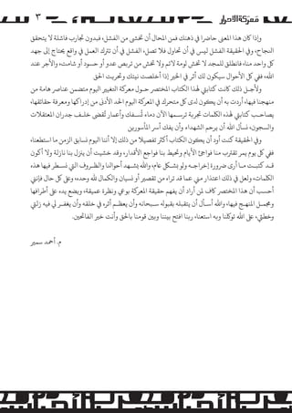 ‫۳‬
‫و�ذا ﺎﻛن ﻫﺬا اﻤﻟﻌﻰﻨ ﺣﺎﺮﺿا ﻲﻓ ذﻫﻨﻚ ﻓﻤﻦ اﻤﻟﺤﺎل أن ﺨﺗﻰﺸ ﻣﻦ اﻟﻔﺸﻞ، ﻓﺒﺪون ﺠﺗﺎرب ﻓﺎﺷﻠﺔ ﻻ ﻳﺘﺤﻘﻖ‬
‫اﻨﻟﺠﺎح، و� اﺤﻟﻘﻴﻘﺔ اﻟﻔﺸﻞ ﻟ�ﺲ ﻲﻓ أن ﺤﺗﺎول ﻓﻼ ﺗﺼﻞ، اﻟﻔﺸﻞ ﻲﻓ أن ﺗﺮﺘك اﻟﻌﻤﻞ ﻲﻓ واﻗﻊ ﺤﻳﺘﺎج إﻰﻟ ﺟﻬﺪ‬
‫ﻞﻛ واﺣﺪ ﻣﻨﺎ، ﻓﺎﻧﻄﻠﻖ �ﻠﻤﺠﺪ ﻻ ﺨﺗﺶ �ﻮﻣﺔ ﻻﺋﻢ وﻻ ﺨﺗﺶ ﻣﻦ ﺗﺮ�ﺺ ﻋﺪو أو ﺣﺴﻮد أو ﺷﺎﻣﺖ، واﻷﺟﺮ ﻋﻨﺪ‬
‫اﷲ، ﻓﻲﻔ ﻞﻛ اﻷﺣﻮال ﺳﻴﻜﻮن �ﻚ أﺛﺮ ﻲﻓ اﺨﻟﺮﻴ إذا أﺧﻠﺼﺖ ﻧ�ﺘﻚ وﺤﺗﺮ�ﺖ اﺤﻟﻖ‬
‫وﻷﺟـﻞ ذ�ﻚ ﺎﻛﻧﺖ ﻛﺘﺎﺑﻲﺘ ﻬﻟﺬا ا�ﻜﺘﺎب اﻤﻟﺨﺘﺮﺼ ﺣـﻮل ﻣﻌﺮ�ﺔ اﺘﻟﻐﻴﺮﻴ اﻴﻟﻮم ﻣﺘﻀﻤﻦ ﻋﻨﺎﺮﺻ ﻫﺎﻣﺔ ﻣﻦ‬
‫ﻣﻨﻬﺠﻨﺎ ﻓﻴﻬﺎ، أردت ﺑﻪ أن ﻳ�ﻮن ﺪﻟى ﻞﻛ ﻣﺘﺤﺮك ﻲﻓ اﻤﻟﻌﺮ�ﺔ اﻴﻟﻮم اﺤﻟﺪ اﻷدﻰﻧ ﻣﻦ إدراﻛﻬﺎ وﻣﻌﺮﻓﺔ ﺣﻘﺎﺋﻘﻬﺎ،‬
‫ُ‬
‫ُ‬
‫ﻳﺼﺎﺣـﺐ ﻛﺘﺎﺑﻲﺘ ﻬﻟﺬه ا�ﻠﻜﻤﺎت ﺠﺗﺮ�ﺔ ﺗﺮﺳـﻤﻬﺎ اﻵن دﻣﺎء �ﺴـﻔﻚ وأﻋﻤﺎر ﺗﻘﻰﻀ ﺧﻠـﻒ ﺟﺪران اﻤﻟﻌﺘﻘﻼت‬
‫وا�ﺴﺠﻮن، �ﺴﺄل اﷲ أن ﻳﺮﺣﻢ ا�ﺸﻬﺪاء وأن ﻳﻔﻚ أﺮﺳ اﻤﻟﺄﺳﻮر�ﻦ‬
‫و� اﺤﻟﻘﻴﻘﺔ ﻛﻨﺖ أود أن ﻳ�ﻮن ا�ﻜﺘﺎب أ�ﺮﺜ ﺗﻔﺼﻴﻼ ﻣﻦ ذ�ﻚ إﻻ أﻧﻨﺎ اﻴﻟﻮم �ﺴﺎﺑﻖ ا�ﺰﻣﻦ ﻣﺎ اﺳﺘﻄﻌﻨﺎ،‬
‫ﻓﻲﻔ ﻞﻛ ﻳﻮم ﻳﻤﺮ ﺗﻘﺮﺘب ﻣﻨﺎ ﻓﻮاﺊﺟ اﻷﻳﺎم وﺤﺗﻴﻂ ﺑﻨﺎ ﻓﻮاﺟﻊ اﻷﻗﺪار، وﻗﺪ ﺧﺸﻴﺖ أن ﻳﺰﻨل ﺑﻨﺎ ﻧﺎزﻟﺔ وﻻ أ�ﻮن‬
‫ﻗـﺪ ﻛﺘﺒـﺖ ﻣـﺎ أرى ﺮﺿورة إﺧﺮاﺟـﻪ و�ﻮ �ﺸـﻞﻜ ﺎﻋم، واﷲ �ﺸـﻬﺪ أﺣﻮاﻨﻟﺎ واﻟﻈـﺮوف اﻟﻲﺘ �ﺴـﻄﺮ ﻓﻴﻬﺎ ﻫﺬه‬
‫ا�ﻠﻜﻤﺎت، وﻟﻌﻞ ﻲﻓ ذ�ﻚ اﻋﺘﺬار ﻣﻲﻨ ﻋﻤﺎ ﻗﺪ ﺗﺮاه ﻣﻦ ﺗﻘﺼﺮﻴ أو �ﺴﻴﺎن وا�ﻜﻤﺎل ﷲ وﺣﺪه، وﻰﻠﻋ ﻞﻛ ﺣﺎل ﻓﺈﻧﻲﻨ‬
‫أﺣﺴﺐ أن ﻫﺬا اﻤﻟﺨﺘﺮﺼ ﺎﻛف ﻤﻟﻦ أراد أن ﻳﻔﻬﻢ ﺣﻘﻴﻘﺔ اﻤﻟﻌﺮ�ﺔ ﺑﻮﻲﻋ وﻧﻈﺮة ﻋﻤﻴﻘﺔ، و�ﻀﻊ ﻳﺪه ﻰﻠﻋ أﻃﺮاﻓﻬﺎ‬
‫وﺠﻣﻤـﻞ اﻤﻟﻨﻬـﺞ ﻓﻴﻬﺎ، واﷲ أﺳـﺄل أن ﻳﺘﻘﺒﻠﻪ ﺑﻘﺒﻮﻪﻟ ﺳـﺒﺤﺎﻧﻪ وأن ﻳﻌﻈـﻢ أﺛﺮه ﻲﻓ ﺧﻠﻘﻪ وأن ﻳﻐﻔـﺮ ﻲﻟ ﻓﻴﻪ زﻟﻲﺘ‬
‫وﺧﻄﻲﺌ، ﻰﻠﻋ اﷲ ﺗﻮ�ﻨﺎ و�ﻪ اﺳﺘﻌﻨﺎ، ر�ﻨﺎ اﻓﺘﺢ ﺑ�ﻨﻨﺎ و�ﻦﻴ ﻗﻮﻣﻨﺎ ﺑﺎﺤﻟﻖ وأﻧﺖ ﺧﺮﻴ اﻟﻔﺎﺤﺗﻦﻴ.‬
‫م. أﻤﺣﺪ ﺳﻤﺮﻴ‬

 